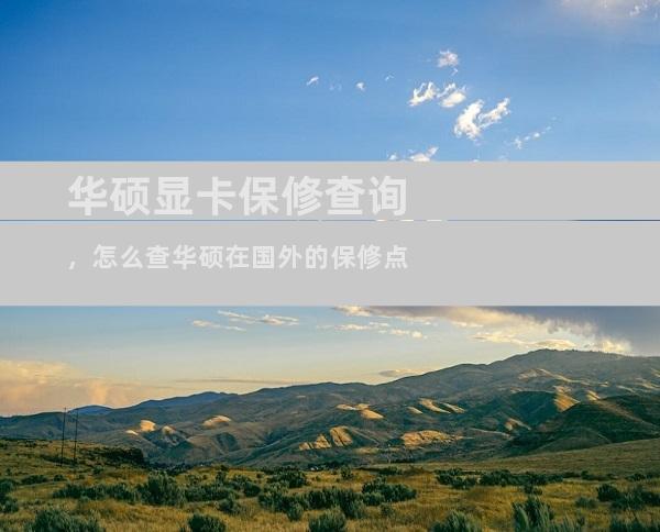 华硕显卡保修查询，怎么查华硕在国外的保修点