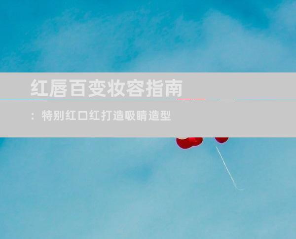 红唇百变妆容指南：特别红口红打造吸睛造型