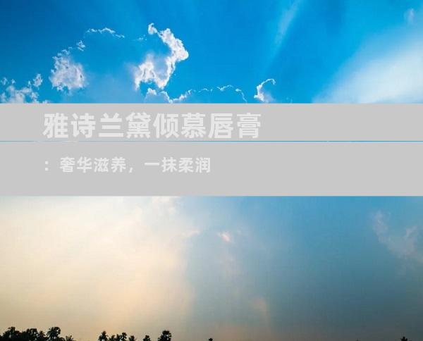 雅诗兰黛倾慕唇膏：奢华滋养，一抹柔润