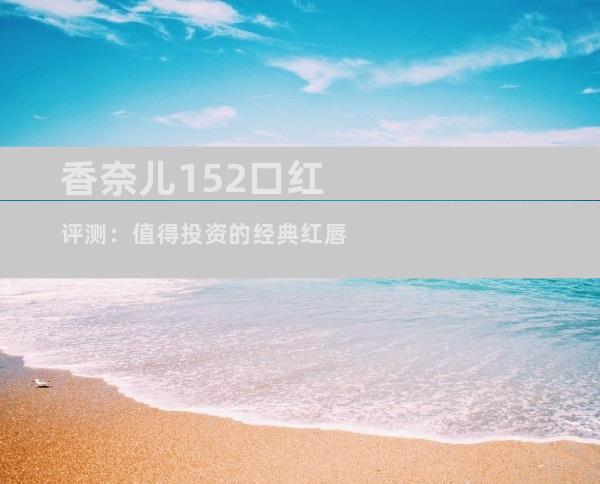 香奈儿152口红评测：值得投资的经典红唇