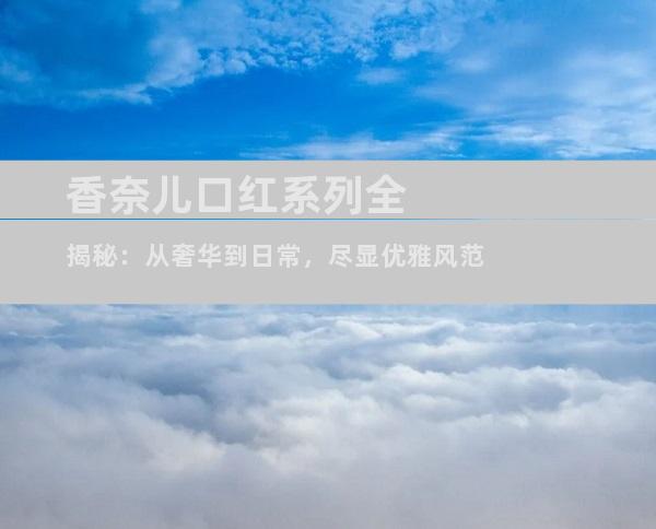 香奈儿口红系列全揭秘：从奢华到日常，尽显优雅风范
