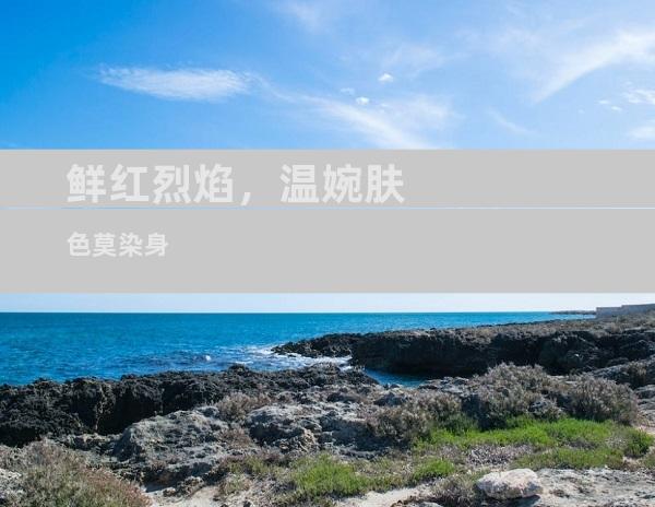鲜红烈焰，温婉肤色莫染身