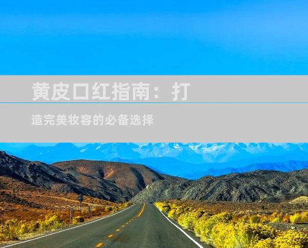 黄皮口红指南：打造完美妆容的必备选择