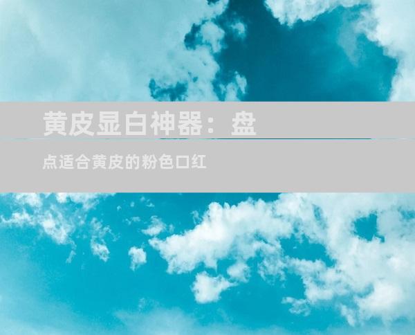 黄皮显白神器：盘点适合黄皮的粉色口红