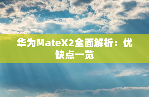 华为MateX2全面解析：优缺点一览